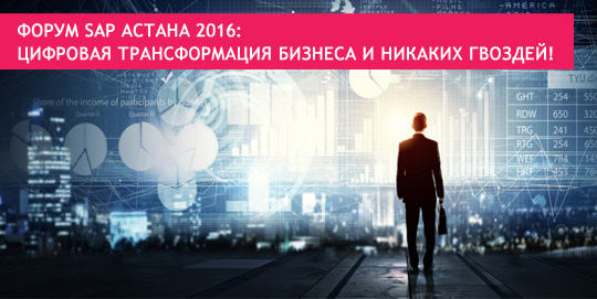 Форум SAP Астана 2016: цифровая трансформация бизнеса и никаких гвоздей!