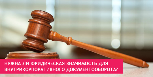 Нужна ли юридическая значимость для внутрикорпоративного документооборота?